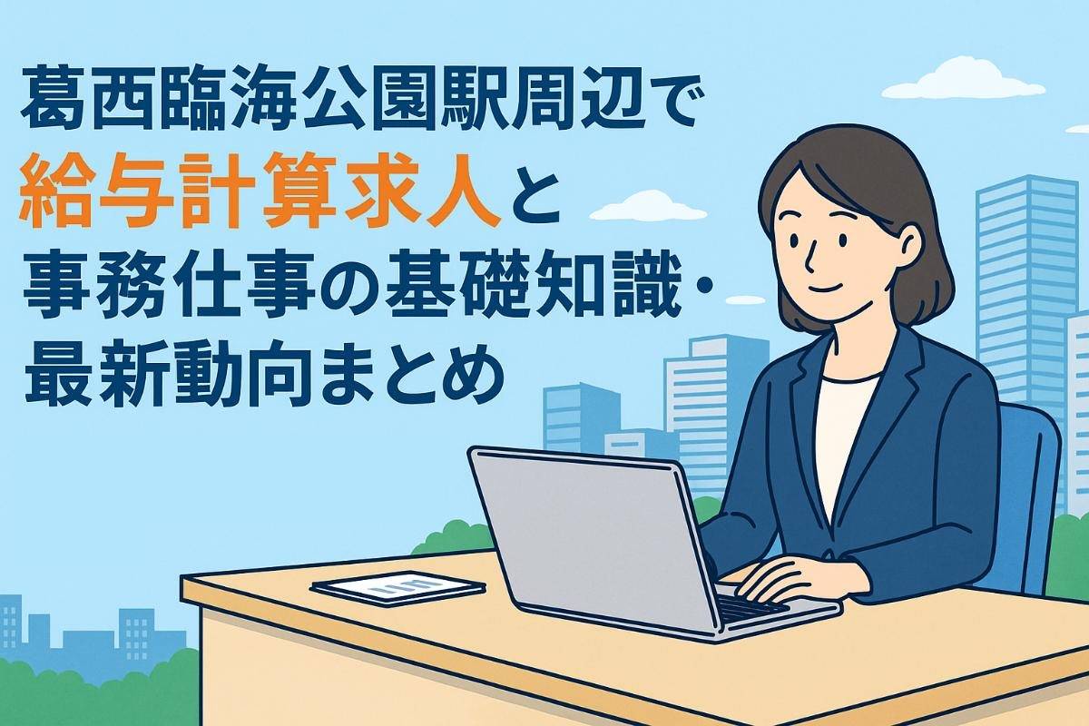 葛西臨海公園駅周辺で給与計算求人と事務仕事の基礎知識・最新動向まとめ